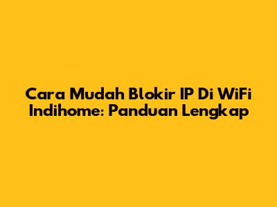Cara Mudah Blokir IP Di WiFi Indihome: Panduan Lengkap