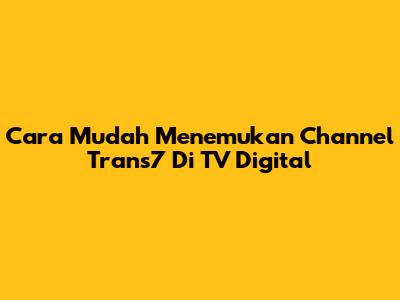 Cara Mudah Menemukan Channel Trans7 Di TV Digital