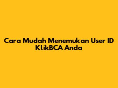 Cara Mudah Menemukan User ID KlikBCA Anda