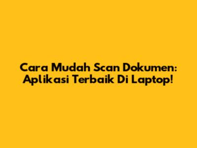 Cara Mudah Scan Dokumen: Aplikasi Terbaik Di Laptop!