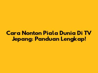 Cara Nonton Piala Dunia Di TV Jepang: Panduan Lengkap!