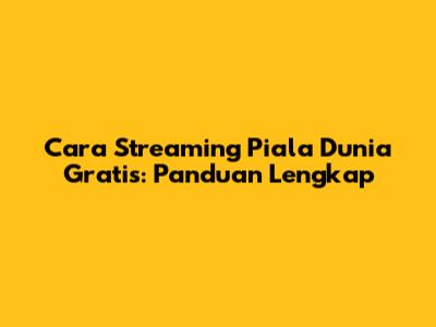 Cara Streaming Piala Dunia Gratis: Panduan Lengkap