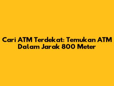 Cari ATM Terdekat: Temukan ATM Dalam Jarak 800 Meter