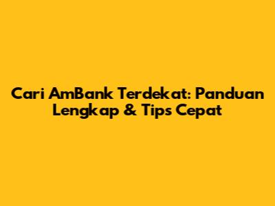 Cari AmBank Terdekat: Panduan Lengkap & Tips Cepat