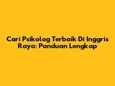Cari Psikolog Terbaik Di Inggris Raya: Panduan Lengkap