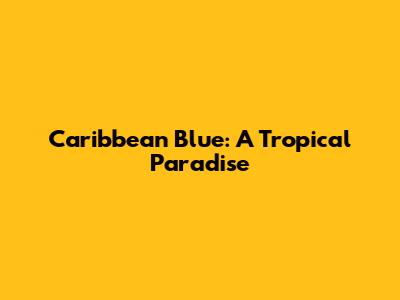 Caribbean Blue: A Tropical Paradise