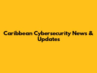 Caribbean Cybersecurity News & Updates