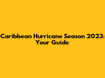 Caribbean Hurricane Season 2023: Your Guide