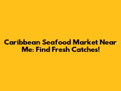Caribbean Seafood Market Near Me: Find Fresh Catches!