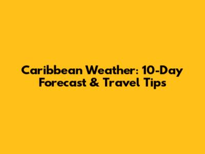 Caribbean Weather: 10-Day Forecast & Travel Tips