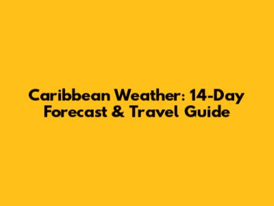 Caribbean Weather: 14-Day Forecast & Travel Guide