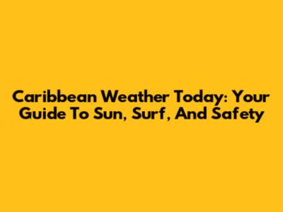 Caribbean Weather Today: Your Guide To Sun, Surf, And Safety