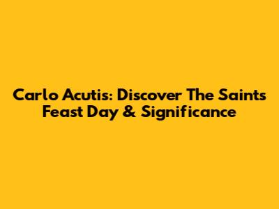 Carlo Acutis: Discover The Saint's Feast Day & Significance