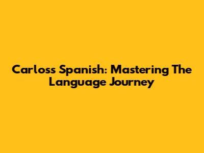 Carlos's Spanish: Mastering The Language Journey