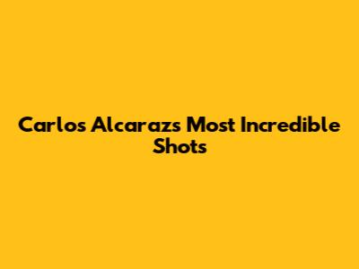 Carlos Alcaraz's Most Incredible Shots