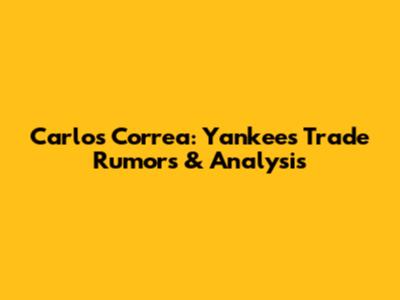 Carlos Correa: Yankees Trade Rumors & Analysis
