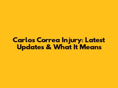 Carlos Correa Injury: Latest Updates & What It Means