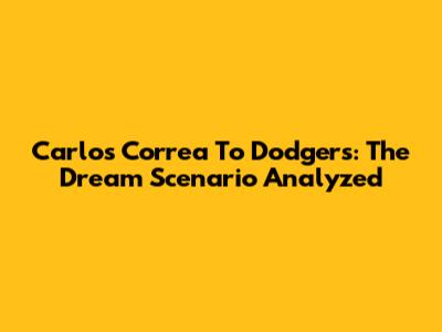 Carlos Correa To Dodgers: The Dream Scenario Analyzed