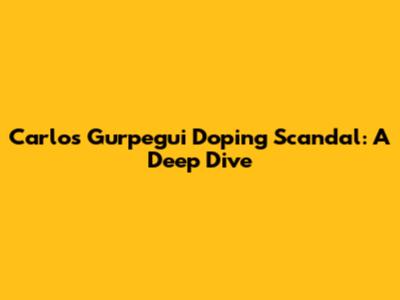 Carlos Gurpegui Doping Scandal: A Deep Dive