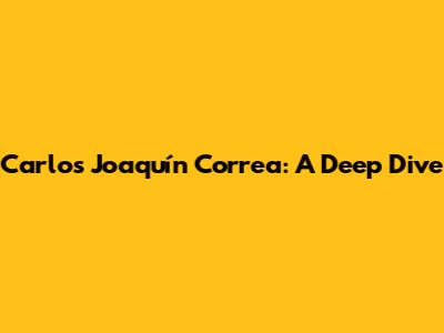 Carlos Joaquín Correa: A Deep Dive