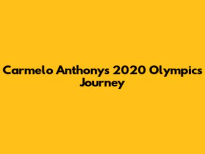 Carmelo Anthony's 2020 Olympics Journey