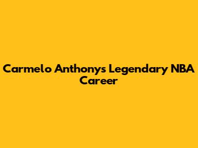 Carmelo Anthony's Legendary NBA Career