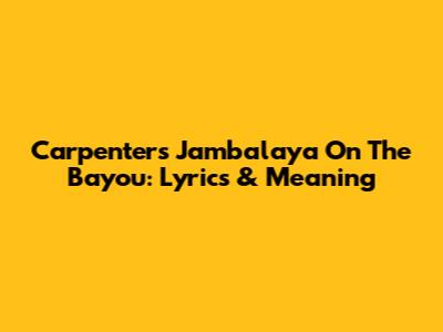 Carpenters' Jambalaya On The Bayou: Lyrics & Meaning