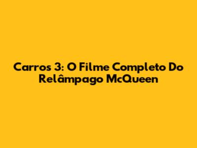Carros 3: O Filme Completo Do Relâmpago McQueen
