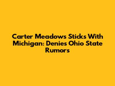 Carter Meadows Sticks With Michigan: Denies Ohio State Rumors