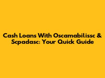Cash Loans With Oscamabilissc & Scpadasc: Your Quick Guide