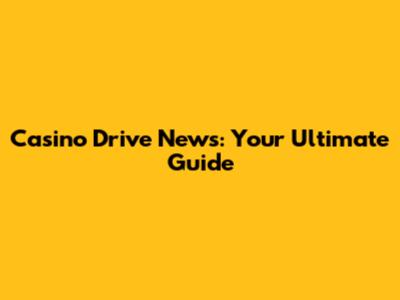 Casino Drive News: Your Ultimate Guide