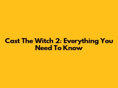 Cast The Witch 2: Everything You Need To Know