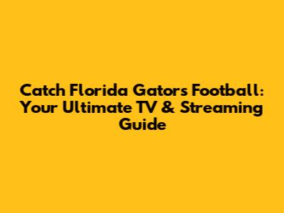 Catch Florida Gators Football: Your Ultimate TV & Streaming Guide