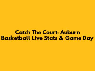 Catch The Court: Auburn Basketball Live Stats & Game Day