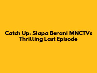 Catch Up: Siapa Berani MNCTV's Thrilling Last Episode