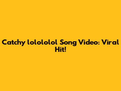 Catchy 'lolololol' Song Video: Viral Hit!