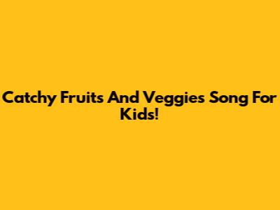Catchy Fruits And Veggies Song For Kids!