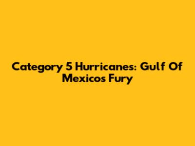 Category 5 Hurricanes: Gulf Of Mexico's Fury