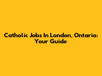 Catholic Jobs In London, Ontario: Your Guide