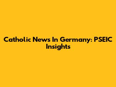 Catholic News In Germany: PSEIC Insights