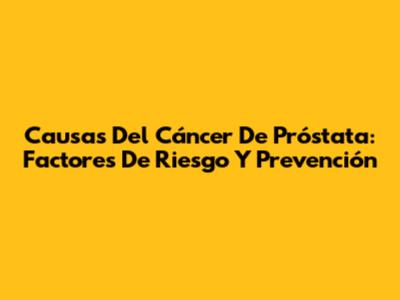 Causas Del Cáncer De Próstata: Factores De Riesgo Y Prevención