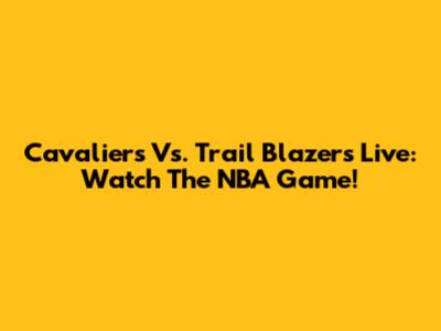 Cavaliers Vs. Trail Blazers Live: Watch The NBA Game!