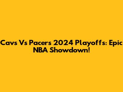 Cavs Vs Pacers 2024 Playoffs: Epic NBA Showdown!