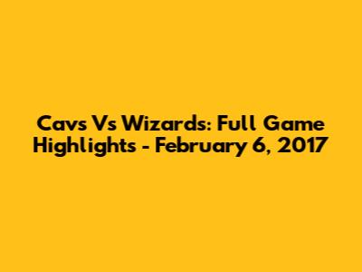 Cavs Vs Wizards: Full Game Highlights - February 6, 2017