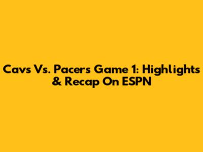 Cavs Vs. Pacers Game 1: Highlights & Recap On ESPN