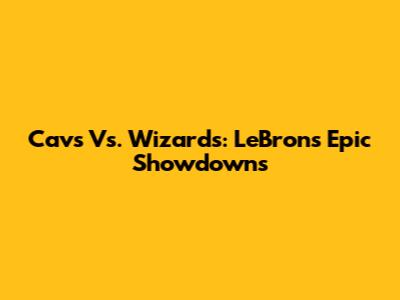 Cavs Vs. Wizards: LeBron's Epic Showdowns