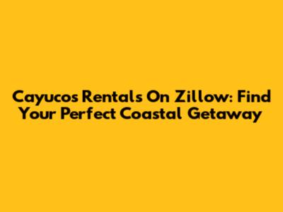 Cayucos Rentals On Zillow: Find Your Perfect Coastal Getaway