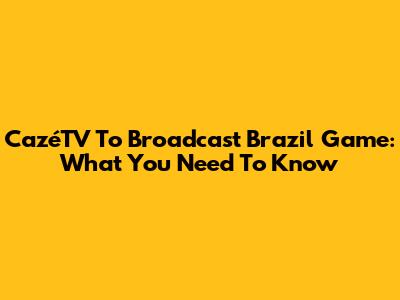 CazéTV To Broadcast Brazil Game: What You Need To Know
