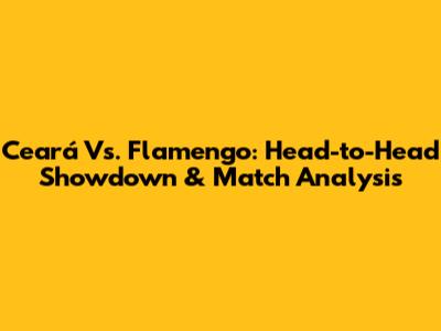Ceará Vs. Flamengo: Head-to-Head Showdown & Match Analysis