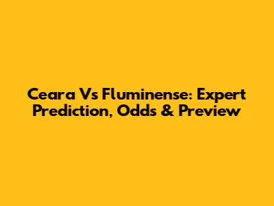 Ceara Vs Fluminense: Expert Prediction, Odds & Preview